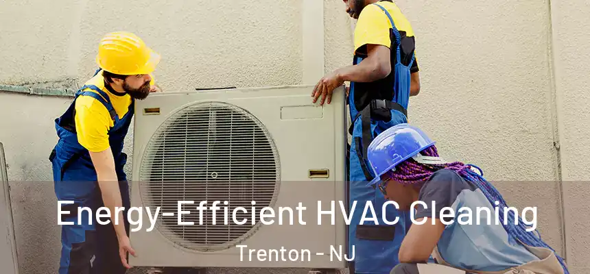  Energy-Efficient HVAC Cleaning Trenton - NJ