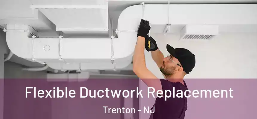 Flexible Ductwork Replacement Trenton - NJ