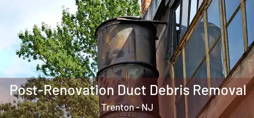  Post-Renovation Duct Debris Removal Trenton - NJ